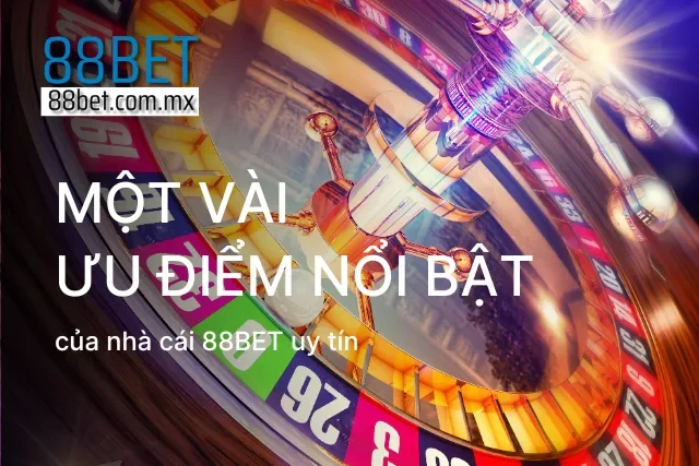 Một vài ưu điểm không thể bỏ qua của nhà cái 88BET